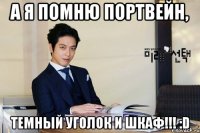 а я помню портвейн, темный уголок и шкаф!!! :d