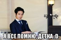  я все помню, детка :d