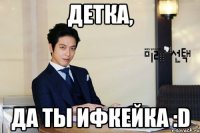 детка, да ты ифкейка :d