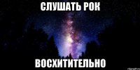 слушать рок восхитительно