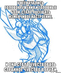 у неё начались головокружения и головные боли, стало посещать изменчивое настроение, и она стала чувствовать странное чувство в груди.