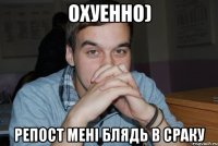 охуенно) репост мені блядь в сраку