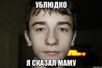 ублюдко я сказал маму