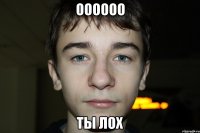 оооооо ты лох