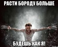 расти бороду больше будешь как я!