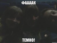 фаааак темно!