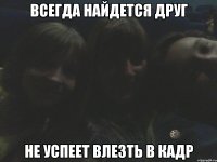 всегда найдется друг не успеет влезть в кадр