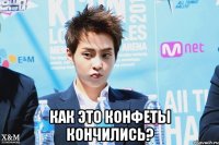 как это конфеты кончились?