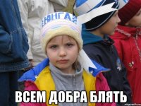  всем добра блять