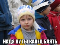  надя ну ты капец блять