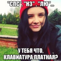 "спс", "нз" , "лю"... у тебя что, клавиатура платная?