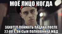 моё лицо когда захотел поймать пацана после 22:00 а он сын полковника мвд
