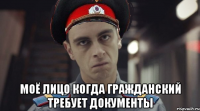  моё лицо когда гражданский требует документы