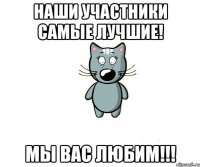 наши участники самые лучшие! мы вас любим!!!