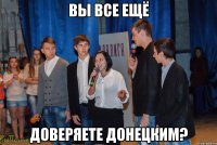вы все ещё доверяете донецким?