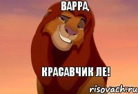 Варра, красавчик ле!