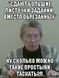 *сдают большие листочки заданий, вместо обрезанных* ну сколько можно такие простыни таскать?!!