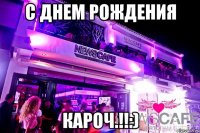 с днем рождения кароч.!!:)