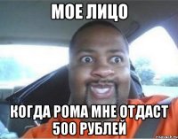 мое лицо когда рома мне отдаст 500 рублей