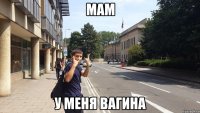 мам у меня вагина