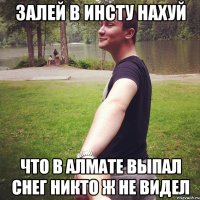 залей в инсту нахуй что в алмате выпал снег никто ж не видел