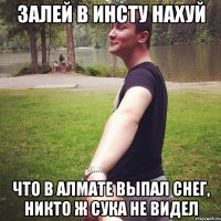 залей в инсту нахуй что в алмате выпал снег, никто ж сука не видел