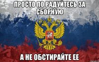 просто по радуйтесь за сборную а не обстирайте ее