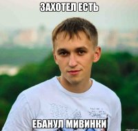 захотел есть ебанул мивинки