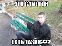 это самогон есть тазик???