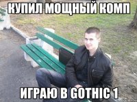 купил мощный комп играю в gothic 1