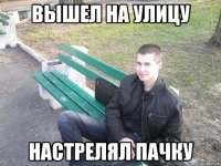 вышел на улицу настрелял пачку