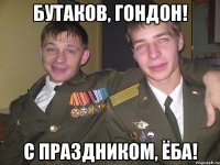 бутаков, гондон! с праздником, ёба!