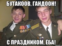 бутакоов, гандоон! с праздником, ёба!