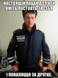 настоящій пацан должен вміть постоять за себя і поваляцця за других.