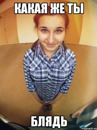 какая же ты блядь