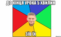 до кінця урока 5 хвилин зїв їх
