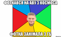 фоткався на аву з космоса фотка занімала 3 гб