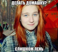 делать домашку? слишком лень