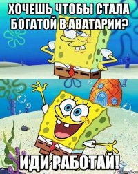 хочешь чтобы стала богатой в аватарии? иди работай!