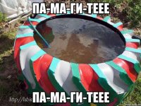 па-ма-ги-теее па-ма-ги-теее