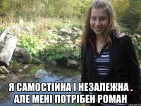  я самостійна і незалежна . але мені потрібен роман