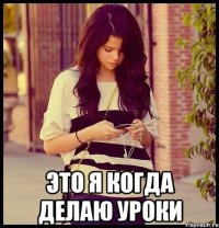  это я когда делаю уроки
