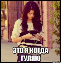  это я когда гуляю