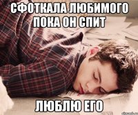 сфоткала любимого пока он спит люблю его