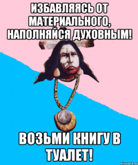 избавляясь от материального, наполняйся духовным! возьми книгу в туалет!