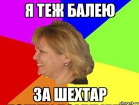 я теж балею за шехтар