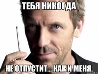 тебя никогда не отпустит... как и меня.