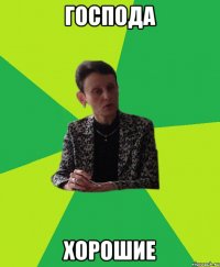 господа хорошие