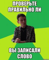 проверьте правильно ли вы записали слово