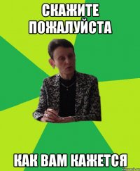 скажите пожалуйста как вам кажется